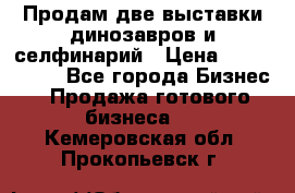 Продам две выставки динозавров и селфинарий › Цена ­ 7 000 000 - Все города Бизнес » Продажа готового бизнеса   . Кемеровская обл.,Прокопьевск г.